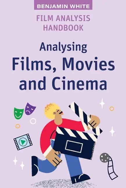 Film Analysis Handbook: Analysing Films, Movies and Cinema by Benjamin White