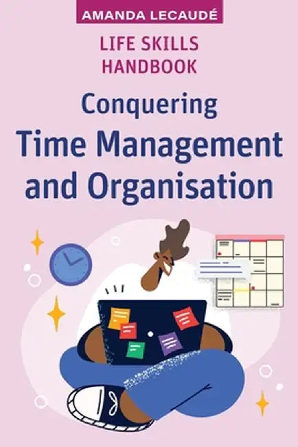 Life Skills Handbook: Conquering Time Management and Organisation by Amanda Lecaudé