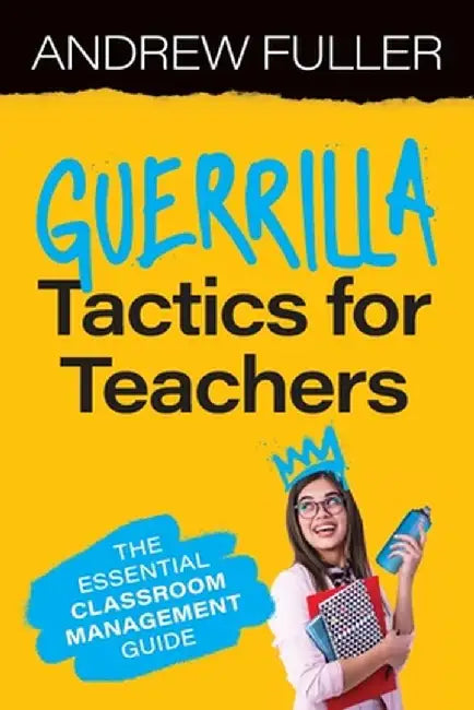 Guerrilla Tactics for Teachers: The Essential Classroom Management Guide by Andrew Fuller