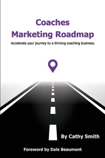 Coaches Marketing Roadmap: Accelerate your journey to a thriving coaching business by Cathy Smith