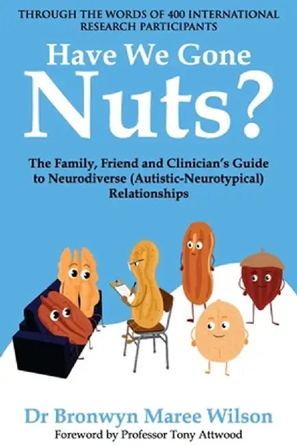 Have We Gone Nuts?: The Family, Friend and Clinician's Guide to Neurodiverse (Autistic-Neurotypical) Relationships by Bronwyn Maree Wilson