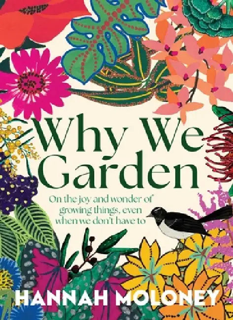 Why We Garden: On the Joy and Wonder of Growing Things, Even When We Don't Have to by Hannah Moloney