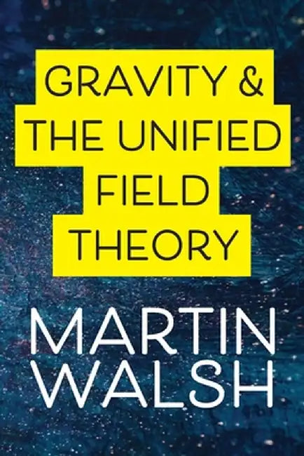 Gravity & The Unified Field Theory by Martin Walsh