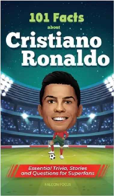 101 Facts About Cristiano Ronaldo - Essential Trivia, Stories, and Questions for Super Fans by Focus, Falcon