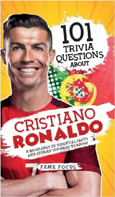 101 Trivia Questions About Cristiano Ronaldo - A Biography of Essential Facts and Stories You Need To Know! by Focus, Fame