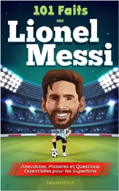 101 Faits sur Lionel Messi - Anecdotes, Histoires et Questions Essentielles pour les Superfans by Focus, Falcon