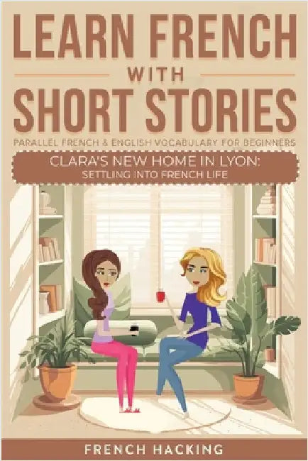 Learn French With Short Stories - Parallel French & English Vocabulary for Beginners. Clara's New Home in Lyon: Settling into French Life by French Hacking