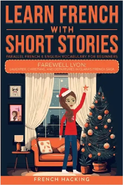 Learn French With Short Stories - Parallel French & English Vocabulary for Beginners. Farewell Lyon: Laughter, Christmas, and Departures in Clara's Fr by French Hacking