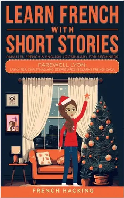Learn French With Short Stories - Parallel French & English Vocabulary for Beginners. Farewell Lyon: Laughter, Christmas, and Departures in Clara's Fr by French Hacking