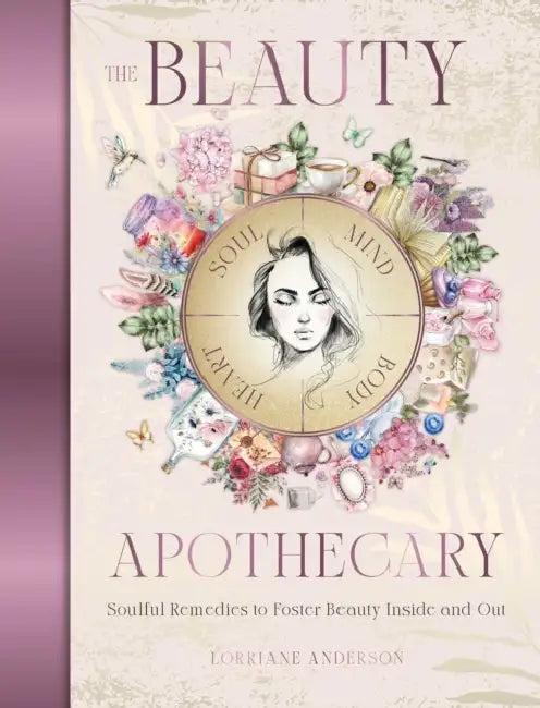The Beauty Apothecary: Soulful Remedies to Foster Beauty Inside and Out by Lorriane Anderson