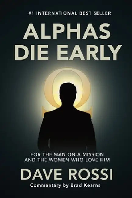 Alphas Die Early: For the Man on a Mission - And the Women Who Love Him by Dave Rossi, Brad Kearns
