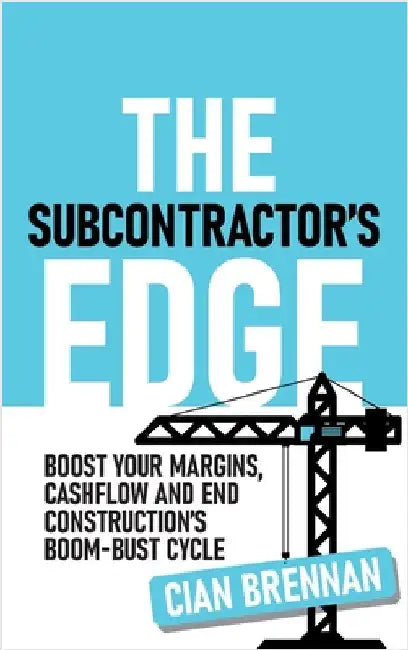 The Subcontractor's Edge: Boost your margins, cashflow and end construction's boom-bust cycle by Brennan, Cian
