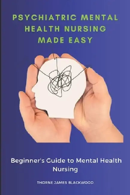 Psychiatric Mental Health Nursing Made Easy: Beginner's Guide to Mental Health Nursing by Thorne James Blackwood