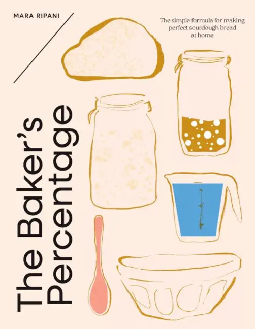 The Baker's Percentage: The Simple Formula for Making Perfect Sourdough Bread at Home by Mara Ripani