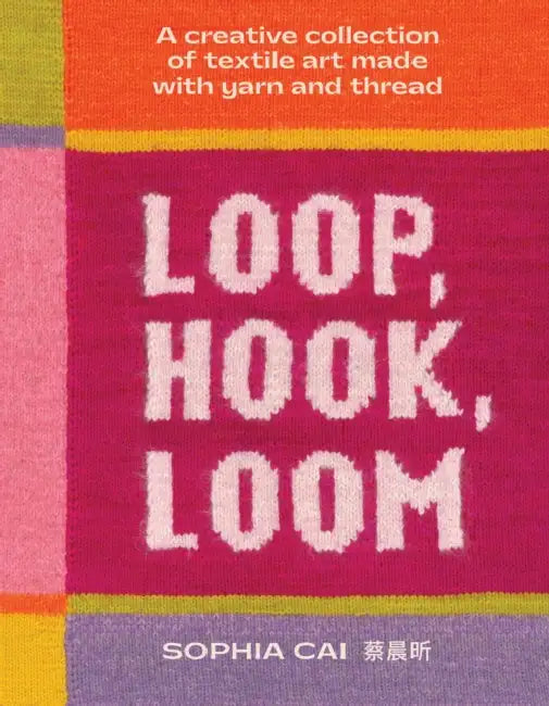 Loop, Hook, Loom: A Creative Collection of Textile Art Made with Yarn and Thread by Sophia Cai