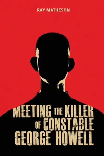 Meeting the Killer of Constable George Howell by Ray Matheson