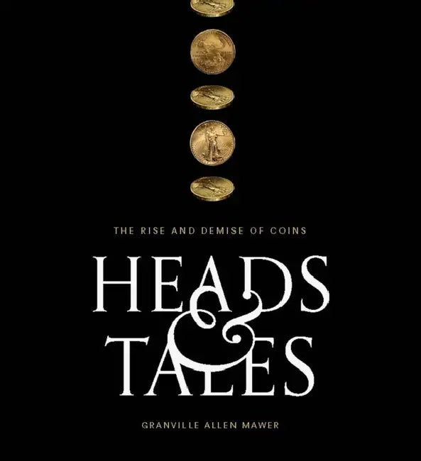 Heads & Tales: The Rise and Demise of Coins by Granville Allen Mawer