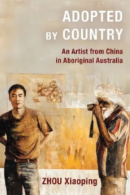 Adopted by Country: An Artist from China in Aboriginal Australia by Xiaoping Zhou