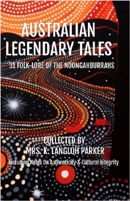 Australian Legendary Tales: Folk-Lore of the Noongahburrahs by Langloh Parker, K.