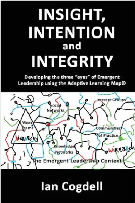 Insight, Intention and Integrity: Developing the three 'eyes' of Emergent Leadership using the Adaptive Learning Map: Developing the three "eyes" of E by Cogdell, Ian