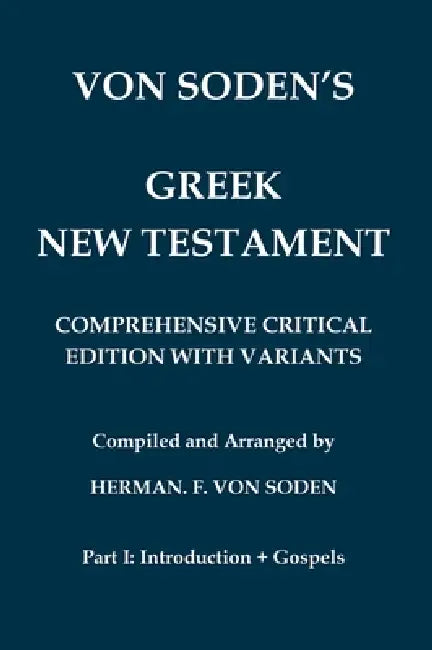 Von Soden's Greek New Testament [Part 1, Introduction & Gospels]: Comprehensive Critical Edition with Variants from Hundreds of Greek Manuscripts and by Hermann Freiherr Von Soden