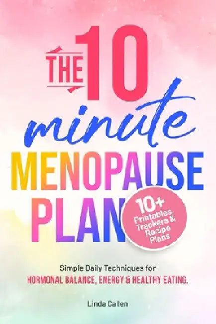 The 10-Minute Menopause Plan: Simple Daily Techniques for Hormonal Balance, Energy and Healthy Eating in Just 10 Minutes a Day by Linda Callen