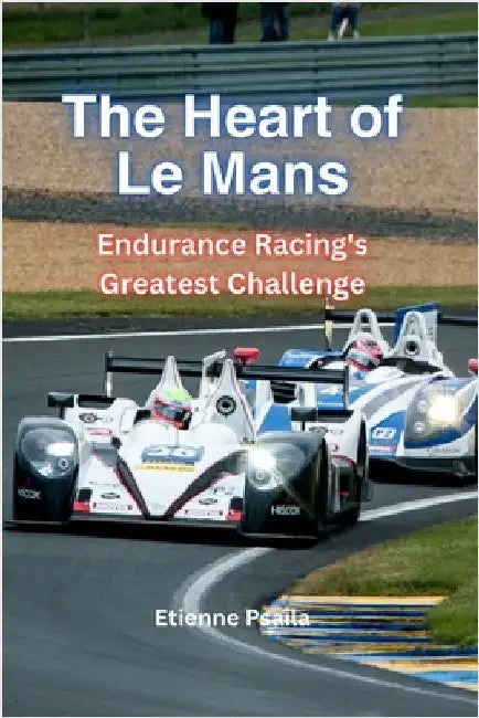 The Heart Of Le Mans: Endurance Racing's Greatest Challenge by Psaila, Etienne