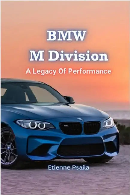 BMW M Division: A Legacy Of Performance by Psaila, Etienne