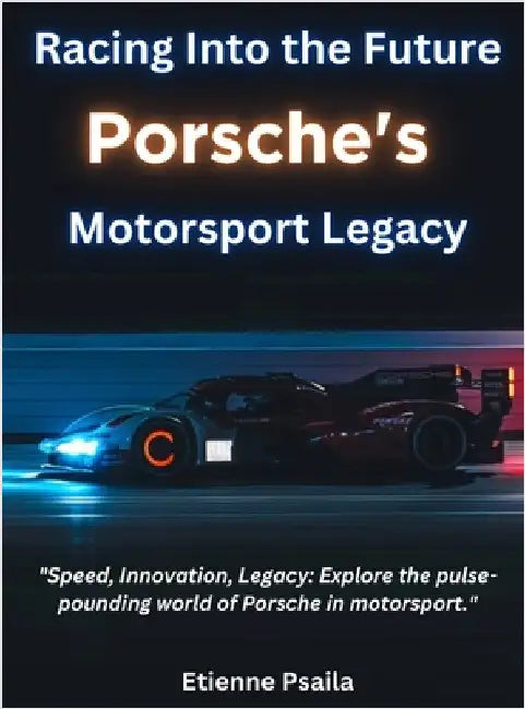 Racing Into The Future: Porsche's Motorsport Legacy by Psaila, Etienne