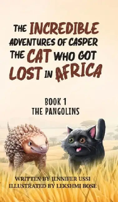 The Incredible Adventures of Casper the Cat Who Got Lost in Africa: Book 1: The Pangolins by Jennifer Ussi