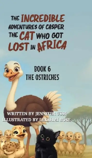 The Incredible Adventures of Casper the Cat Who Got Lost in Africa: Book 6: The Ostriches by Jennifer Ussi, Lekshmi Bose, Naomi Green