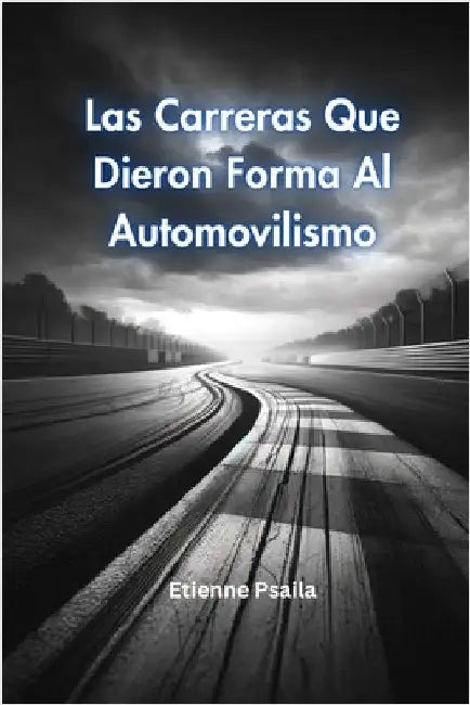 Las Carreras Que Dieron Forma Al Automovilismo by Psaila, Etienne