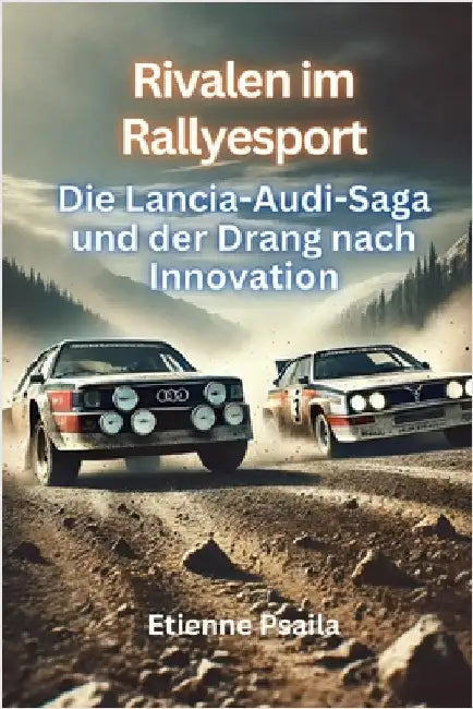 Rivalen im Rallyesport: Die Lancia-Audi-Saga und der Drang nach Innovation by Psaila, Etienne