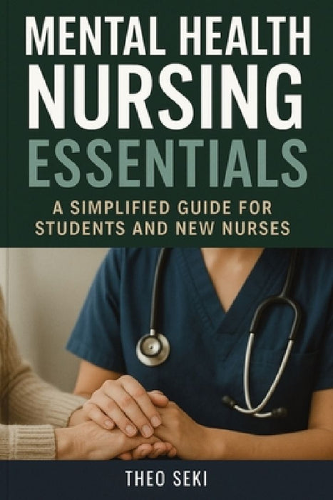 Mental Health Nursing Essentials: A Simplified Guide for Students and New Nurses by Theo Seki