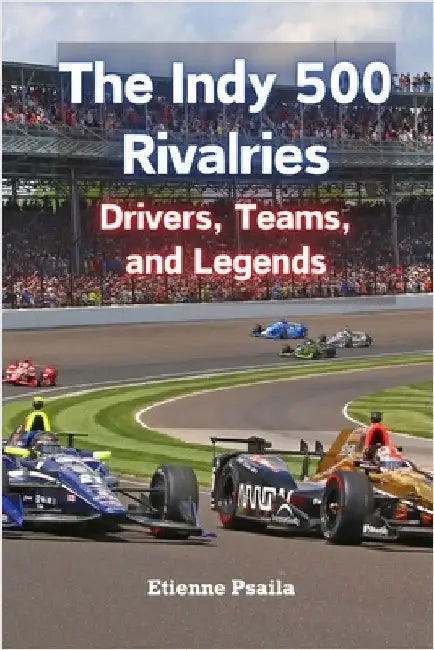 The Indy 500 Rivalries: Drivers, Teams, and Legends by Psaila, Etienne