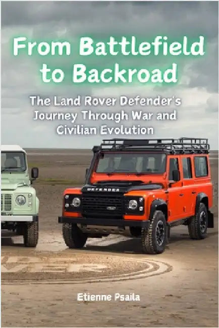 From Battlefield to Backroad: The Land Rover Defender's Journey Through War and Civilian Evolution by Psaila, Etienne