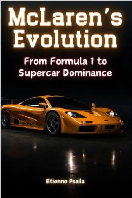 McLaren's Evolution: From Formula 1 to Supercar Dominance by Psaila, Etienne