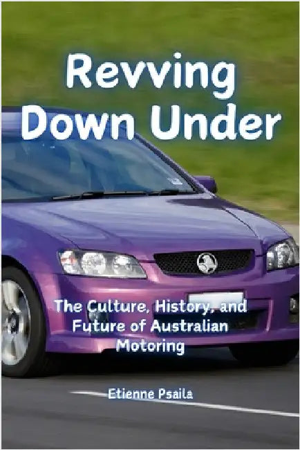 Revving Down Under: The Culture, History, and Future of Australian Motoring by Psaila, Etienne