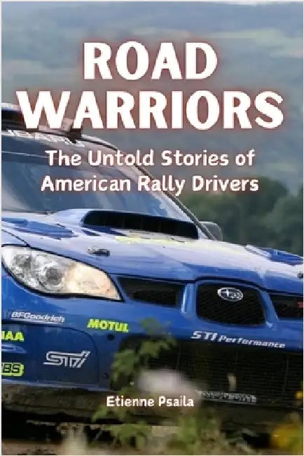 Road Warriors: The Untold Stories of American Rally Drivers by Psaila, Etienne