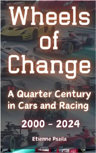 Wheels of Change: A Quarter Century in Cars and Racing (2000 - 2024) by Psaila, Etienne