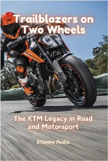 Trailblazers on Two Wheels: The KTM Legacy in Road and Motorsport by Psaila, Etienne