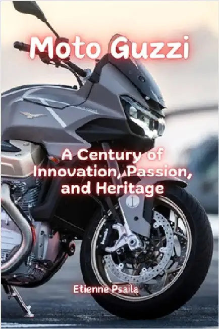 Moto Guzzi: A Century of Innovation, Passion, and Heritage by Psaila, Etienne