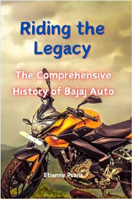 Riding the Legacy: The Comprehensive History of Bajaj Auto by Psaila, Etienne
