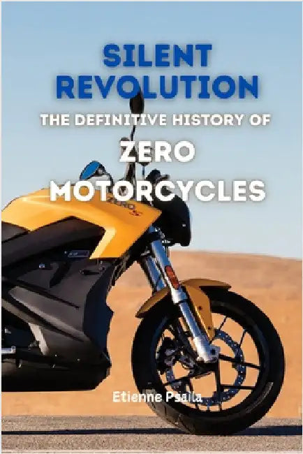 Silent Revolution: The Definitive History of Zero Motorcycles by Psaila, Etienne