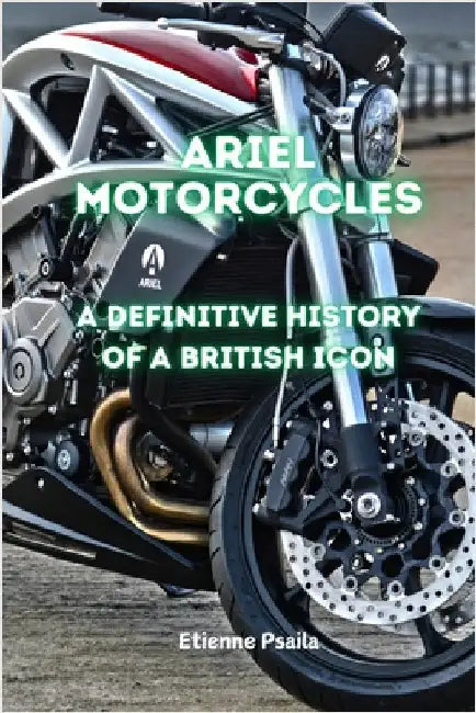 Ariel Motorcycles: A Definitive History of a British Icon by Psaila, Etienne