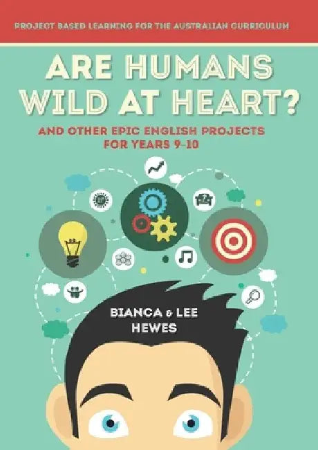 Are Humans Wild at Heart? And Other Epic English Projects for Years 9-10: Project Based Learning for the Australian Curriculum by Bianca Hewes