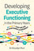 Developing Executive Functioning in the Primary Years: SOWATT Can We Do to Empower Learners? by Rosalyn Muir