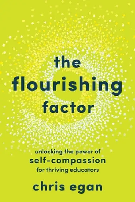 The Flourishing Factor: Unlocking the Power of Self-Compassion for Thriving Educators by Chris Egan