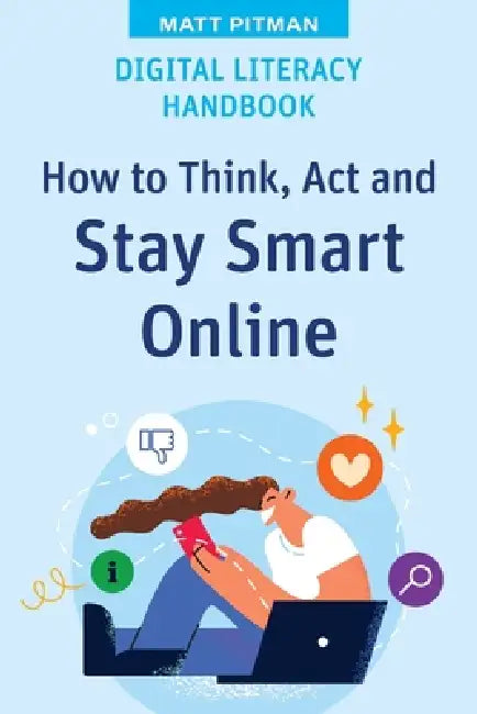 Digital Literacy Handbook: How to Think, Act and Stay Smart Online by Matt Pitman