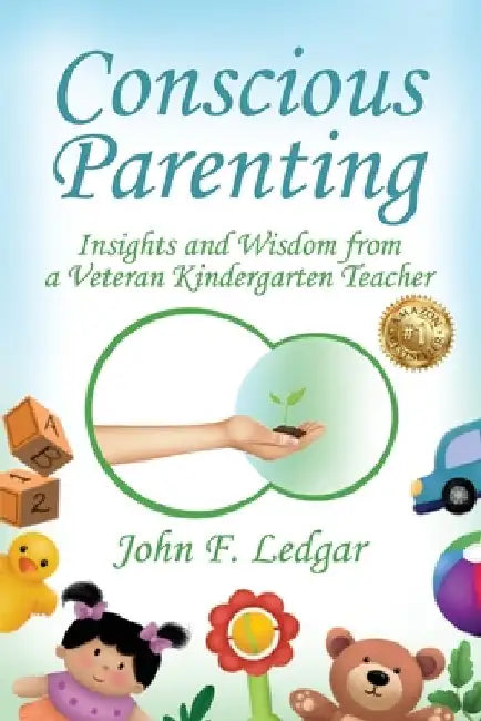 Conscious Parenting: Insights and Wisdom from a Veteran Kindergarten Teacher by John F. Ledgar